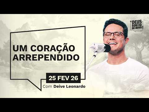 Devocional OI DEUS, SOU EU DE NOVO! com Deive Leonardo | 25/02/26 | UM CORAÇÃO ARREPENDIDO