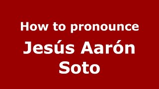 How to pronounce Jesús Aarón Soto