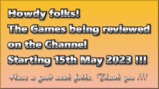 Howdy folks! Games being reviewed on the Channel starting 15th May 2023 are...