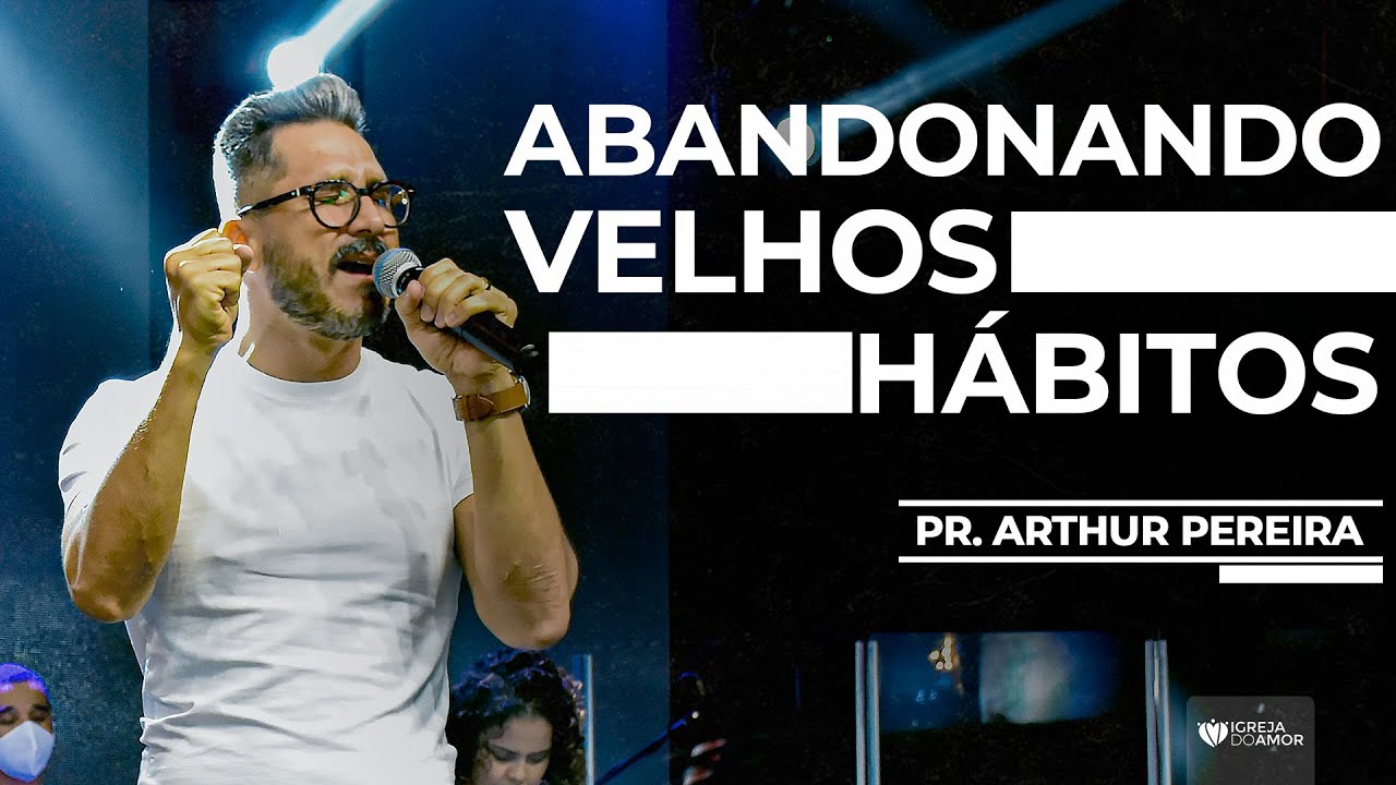 ABANDONANDO VELHOS HÁBITOS - PR. ARTHUR PEREIRA - IGREJA DO AMOR