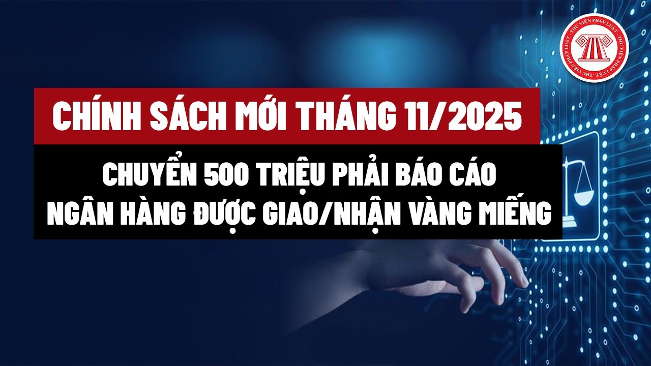 5 chính sách mới tháng 11/2025: Chuyển 500 triệu phải báo cáo