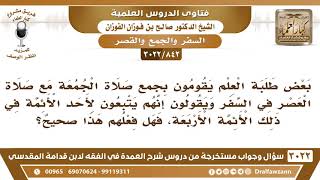 [842 -3022] بعض طلبة العلم يجمع صلاة الجمعة مع العصر في السفر ويقول أنه قول لأحد الأئمة الأربعة؟ image