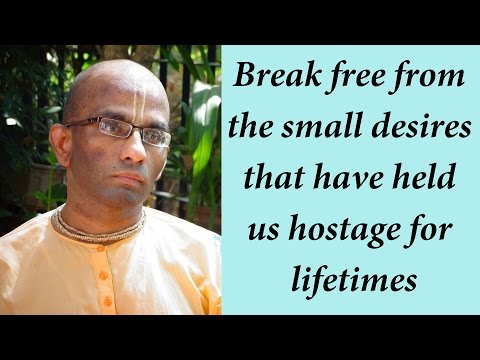 Break free from the small desires that have held us hostage for lifetimes (Gita 09.21)