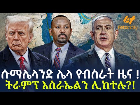 Ethiopia - ሱማሌላንድ ሌላ የብስራት ዜና! ትራምፕ እስራኤልን ሊከተሉ?!