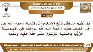 [588 -1024] هل يفهم من نقل ابن تيمية عن ابن خفيف أنه يوافقه في خصوصية الرؤيا بالنسبة للرسول ﷺ؟