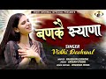 बणकै स्याणा Vidhi Deshwal Latest Song 2024
