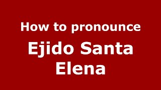 How to pronounce Ejido Santa Elena