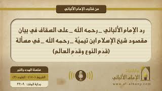 رد الإمام الألباني _ رحمه الله _ على السقاف في بيان مقصود شيخ الإسلام ابن تيميَّة _ رحمه الله _ في مسألة (قِدَمِ النوع وقِدَمِ العالم)