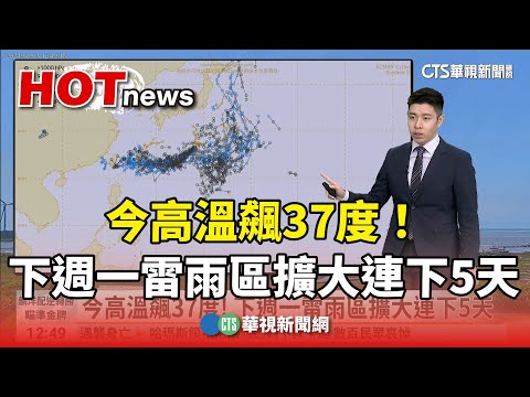 今高溫飆37度！　下週一雷雨區擴大連下5天