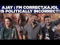 Ajay I Am CORRECT Kajol Is Politically INCORRECT