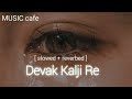 Devak Kalji Re Slowed Reverbed