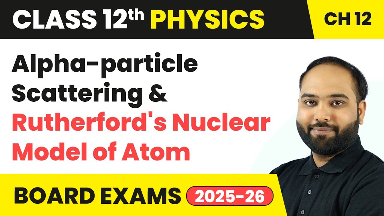 Alpha-particle Scattering & Rutherford's Nuclear Model of Atom | Class 12 Physics Chapter 12 | CBSE