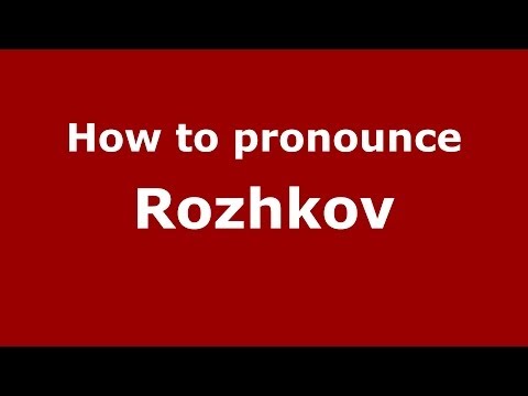 How to pronounce Rozhkov (Russian/Russia) - PronounceNames.com