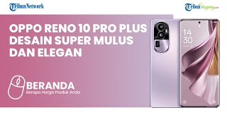 Oppo Reno 10 Pro Plus Debut sebagai Model Tertinggi, Ini Spesifikasi dan Harganya Secara Global