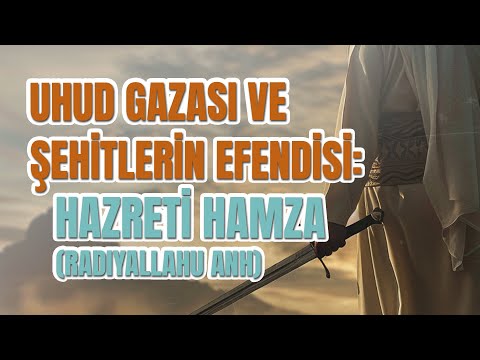 Uhud Gazası ve Şehitlerin Efendisi: Hazreti Hamza (Radıyallahu Anh)