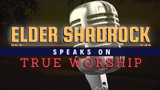 Elder Shadrock Speaks On "True Worship"