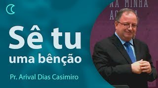 Sê tu uma bênção | Pr Arival Dias Casimiro