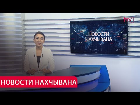 НОВОСТИ НАХЧЫВАНA 22.07.2025