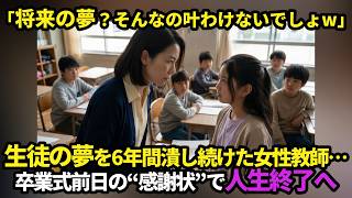 「将来の夢？そんなの叶わけないでしょw」生徒の夢を6年間潰し続けた女性教師…卒業式前日の“感謝状”で人生終了へ