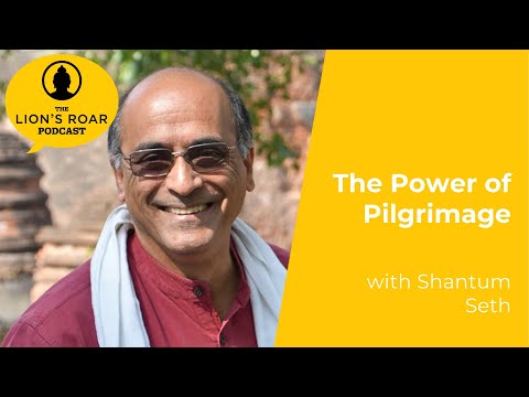 The Power of Pilgrimage with Shantum Seth | The Lion’s Roar Podcast Ep. 127