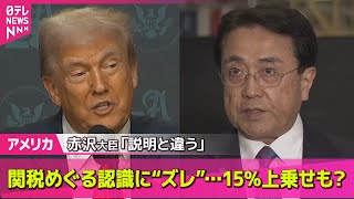【アメリカ】関税めぐる認識に“ズレ”…15％上乗せも？　赤沢大臣「説明と違う」/ プーチン大統領と米ウィトコフ特使との会談始まる ── 国際ニュースライブ （日テレNEWS LIVE）