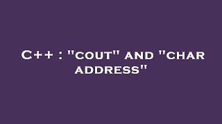 C++ : "cout" and "char address"