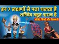 इन 7 लक्षणों से पता चलता है की शनिदेव बह