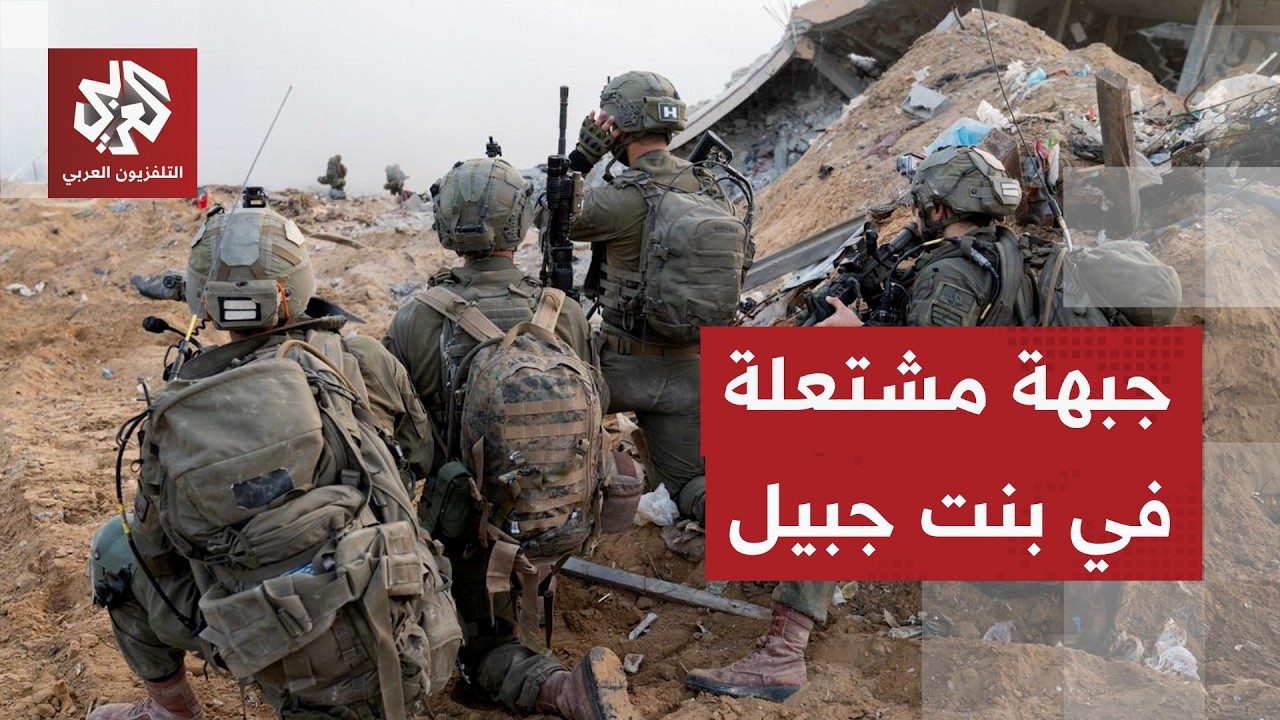 اشتباكات مشتعلة بين حزب الله قوات الاحتلال في بنت جبيل .. لماذا تركز إسرائيل ع