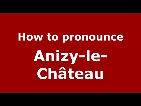 How to Pronounce Anizy-le-Château in French - PronounceNames.com