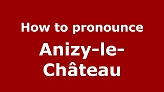 How to pronounce Anizy-Le-Château