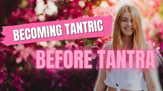 Becoming TANTRIC before trying TANTRA