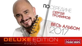 Премьера 2017! Сергей Трофимов — Посередине / Весь альбом