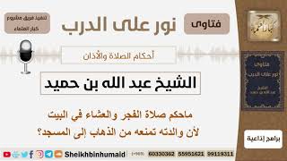 صورة ماحكم صلاة الفجر والعشاء في البيت لأن والدته تمنعه من الذهاب إلى المسجد؟ ابن حميد - كبار العلماء
