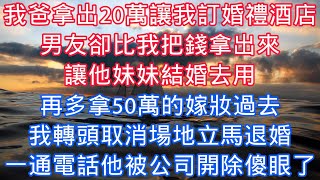 我爸拿出20萬讓我訂婚禮酒店，男友卻比我把錢拿出來，讓他妹妹結婚去用，再多拿50萬的嫁妝過去，我轉頭取消場地立馬退婚，一通電話他被公司開除傻眼了#老人感悟#為人處世#生活經驗#情感故事#爽文#彩禮