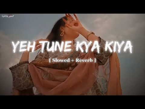 Yeh Tune Kya Kiya (Slowed and Reverb) 