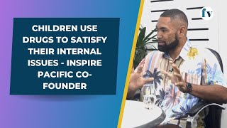 Children use drugs to satisfy their internal issues - Inspire Pacific Co-founder | 31/8/23