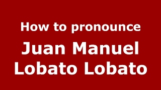 How to pronounce Juan Manuel Lobato Lobato