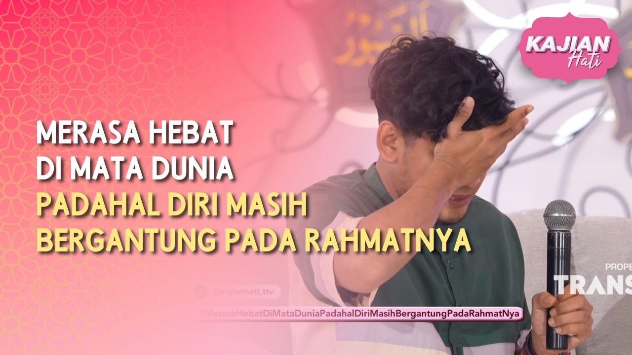 Merasa Hebat di Mata Dunia Padahal Diri Masih Bergantung pada Rahmatnya - KAJIAN HATI (24/05/26) P1