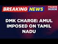 Breaking News | 'Amul Imposed On Tamil Nadu', Claims DMK's TKS Elangovan; Congress MP Slams BJP