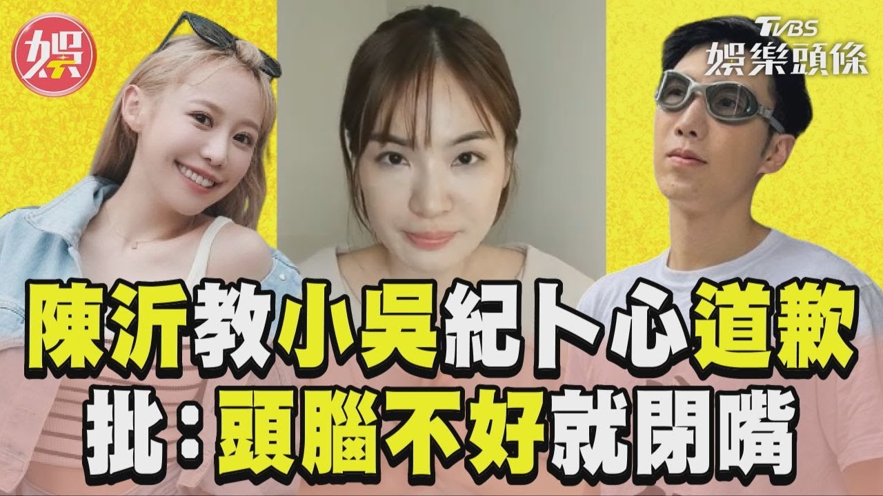 影音/陳沂教小吳.紀卜心「正確道歉」 批不面對錯誤:頭腦不好就閉嘴