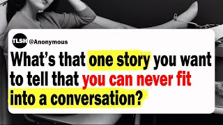 What's That One Story You Want To Tell That You Can Never Fit Into A Conversation? | Ask Reddit