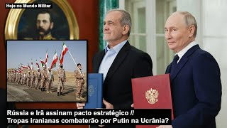 Rússia e Irã assinam pacto estratégico – Tropas iranianas combaterão por Putin na Ucrânia?