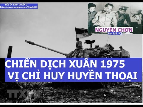 NGUYỄN CHƠN (P3) VỊ CHỈ HUY HUYỀN THOẠI VÀ CHIẾN DỊCH XUÂN 1975 / hồi ức /kccm