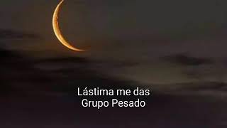 Lástima me das-Grupo Pesado