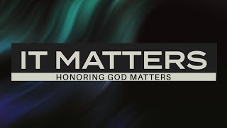 It Matters - Honoring God Matters