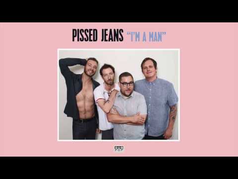 Pissed Jeans - I'm A Man