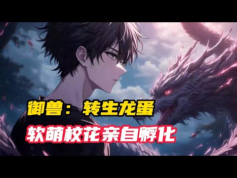 《御兽：转生龙蛋，软萌校花亲自孵化》1~238，意外重生到了全民御兽的世界，还变成了一颗没有孵化的龙蛋，好在我觉醒了金词条系统！#小说推荐 #转职 #拯救书荒 #穿越