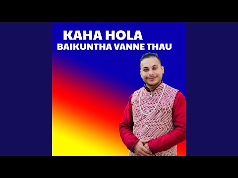 KAHA HOLA BAIKUNTHA VANNE THAU