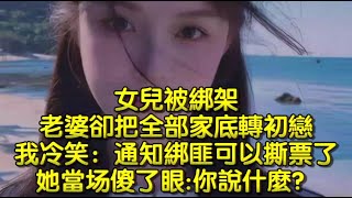 女兒被綁架，老婆卻把全部家底轉初戀，我冷笑：通知綁匪可以撕票了