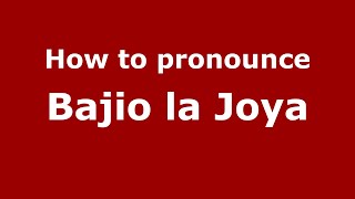 How to pronounce Bajio La Joya